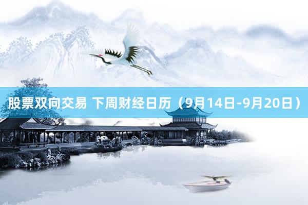 股票双向交易 下周财经日历（9月14日-9月20日）