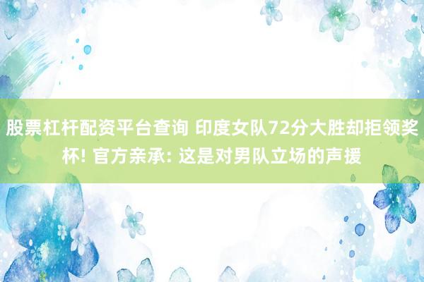股票杠杆配资平台查询 印度女队72分大胜却拒领奖杯! 官方亲承: 这是对男队立场的声援