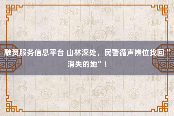 融资服务信息平台 山林深处，民警循声辨位找回“消失的她”！