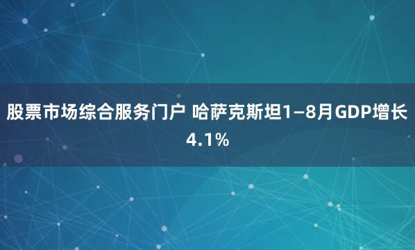 股票市场综合服务门户 哈萨克斯坦1—8月GDP增长4.1%