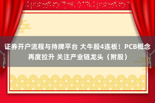 证券开户流程与持牌平台 大牛股4连板！PCB概念再度拉升 关注产业链龙头（附股）