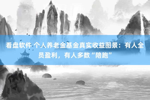 看盘软件 个人养老金基金真实收益图景：有人全员盈利，有人多数“陪跑”