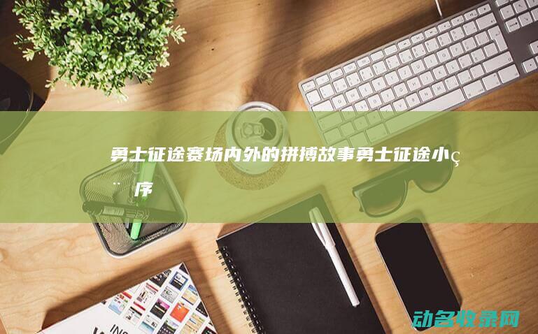 勇士征途 赛场内外的拼搏故事 (勇士征途小程序)