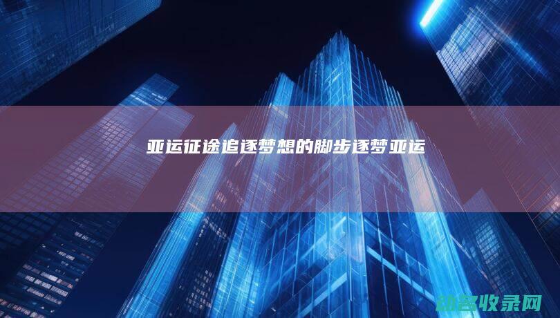 亚运征途 追逐梦想的脚步 (逐梦亚运)