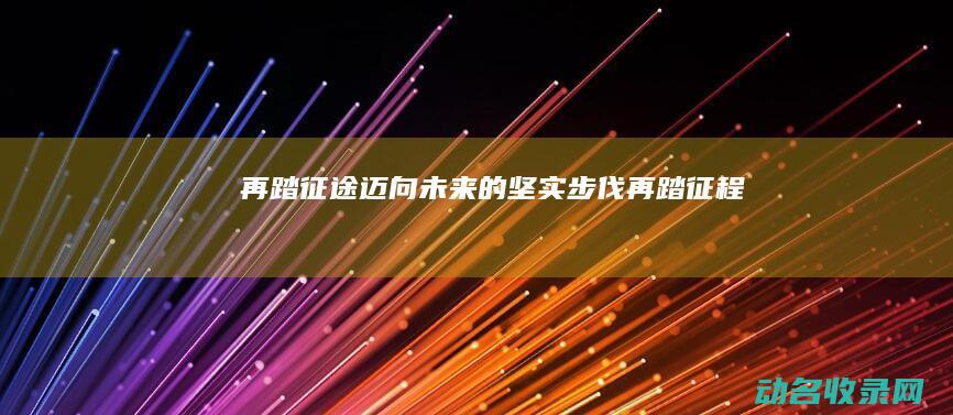 再踏征途 迈向未来的坚实步伐 (再踏征程)