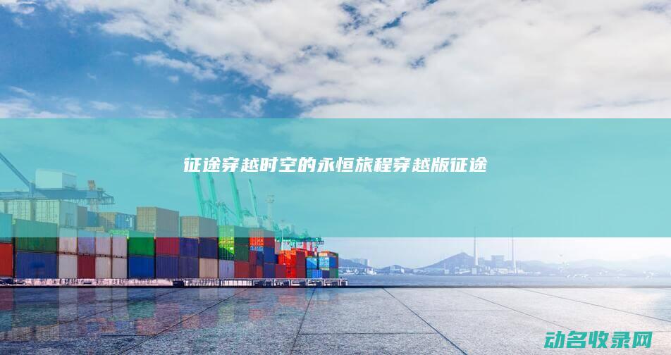 征途 穿越时空的永恒旅程 (穿越版征途)