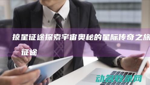 掠星征途 探索宇宙奥秘的星际传奇之旅 (掠星征途123)