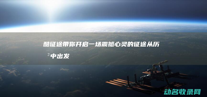 带你开启一场震撼心灵的从历史中