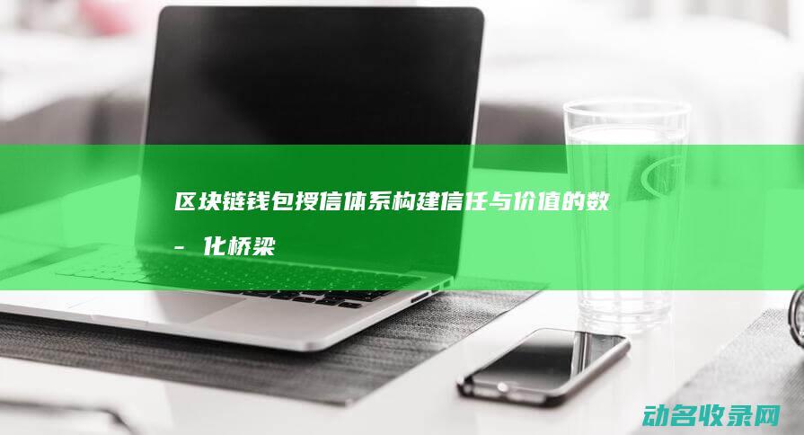 区块链钱包授信体系构建 信任与价值的数字化桥梁 (区块链钱包授权)