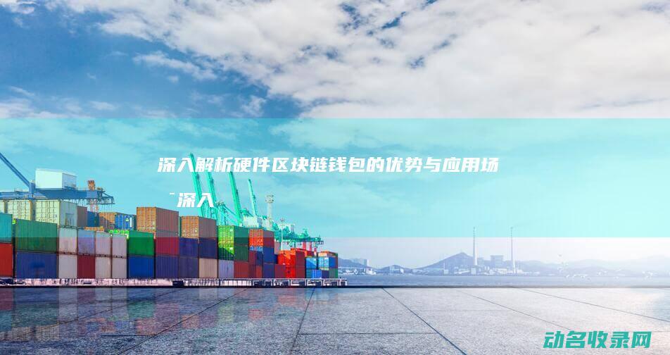 深入解析硬件区块链钱包的优势与应用场景 (深入解析硬件是什么)