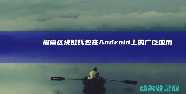探索区块链钱包在Android上的广泛应用 (区块链初探)