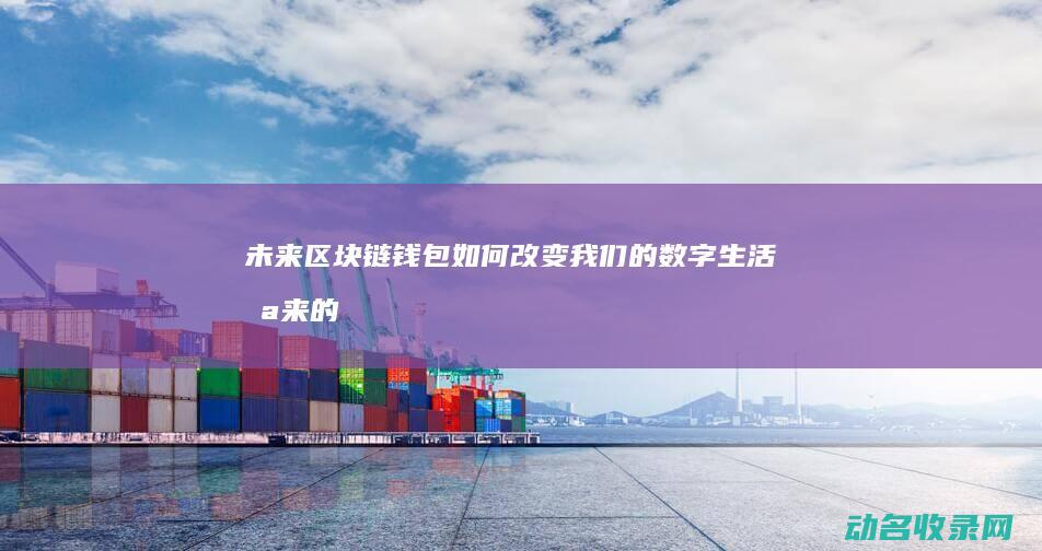 未来区块链钱包如何改变我们的数字生活 (未来的区块链)