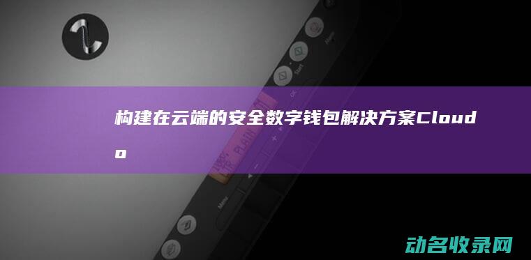 构建在云端的数字钱包解决方案Cloud区
