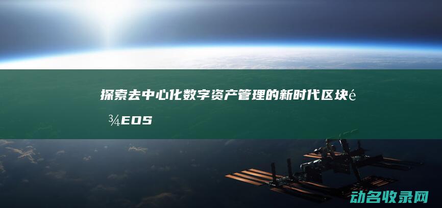 探索去中心化数字资产管理的新时代 区块链EOS钱包 (去中心化的简单例子)