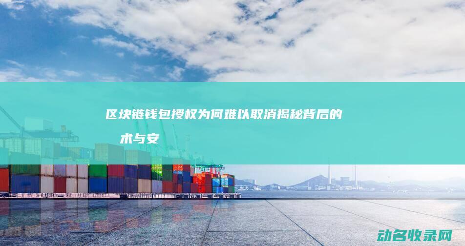 区块链钱包授权为何难以取消 揭秘背后的技术与安全考量 (区块链钱包授权)