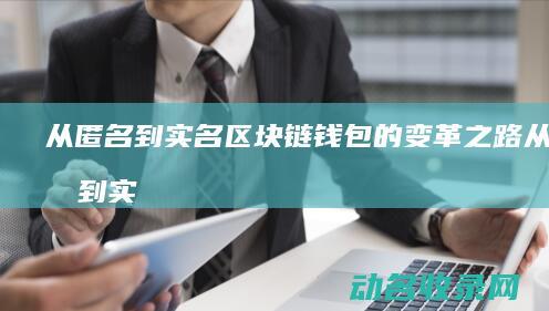 从匿名到实名 区块链钱包的变革之路 (从匿名到实名什么意思)