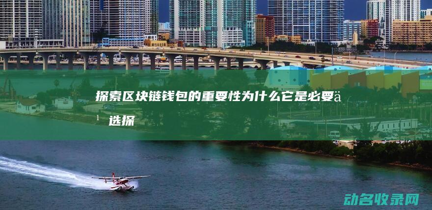 探索区块链钱包的重要性 为什么它是必要之选 (探索区块链技术)