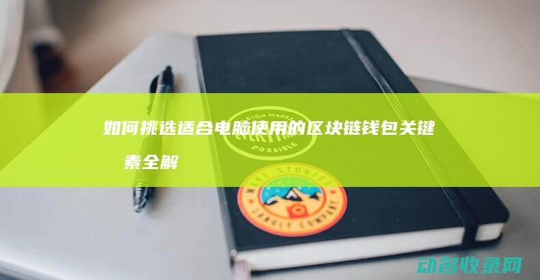 如何挑选适合电脑使用的区块链钱包 关键因素全解析 (如何挑选适合自己的枕头)