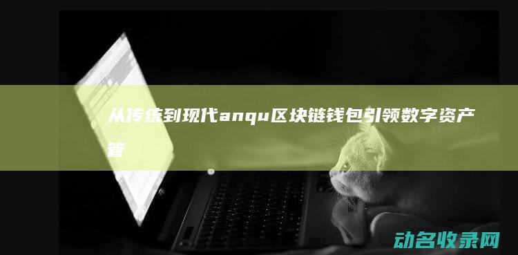 从传统到现代 anqu区块链钱包引领数字资产管理潮流 (从传统到现代美术ppt)