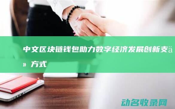 中文区块链钱包助力数字经济发展 创新支付方式 (区块链中文网)