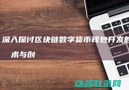 深入探讨区块链数字货币钱包开发的关键技术与创新应用 (深入探讨区块链问题)