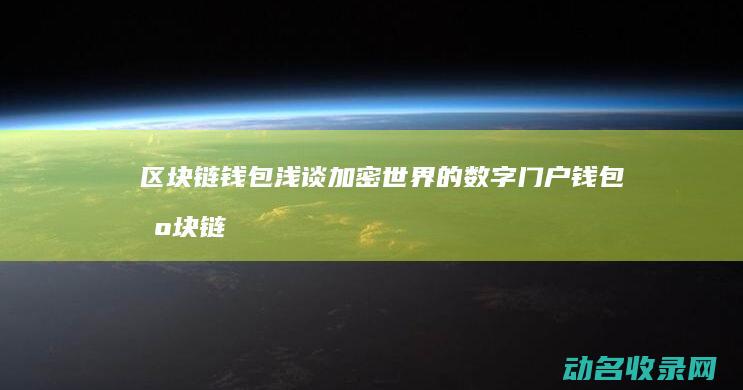 区块链钱包浅谈 加密世界的数字门户 (钱包 区块链)
