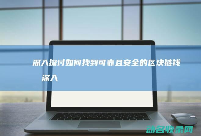 深入探讨如何找到可靠且安全的区块链钱包 (深入探讨如何实现宏观政策一向性)