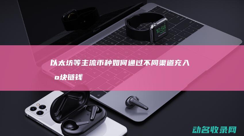以太坊等主流币种如何通过不同渠道充入区块链钱包 比特币 (以太坊主流客户端Geth架构)