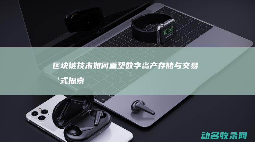 区块链技术如何重塑数字资产存储与交易方式 探索Box钱包 (区块链技术如何解决共享经济中的信任问题)