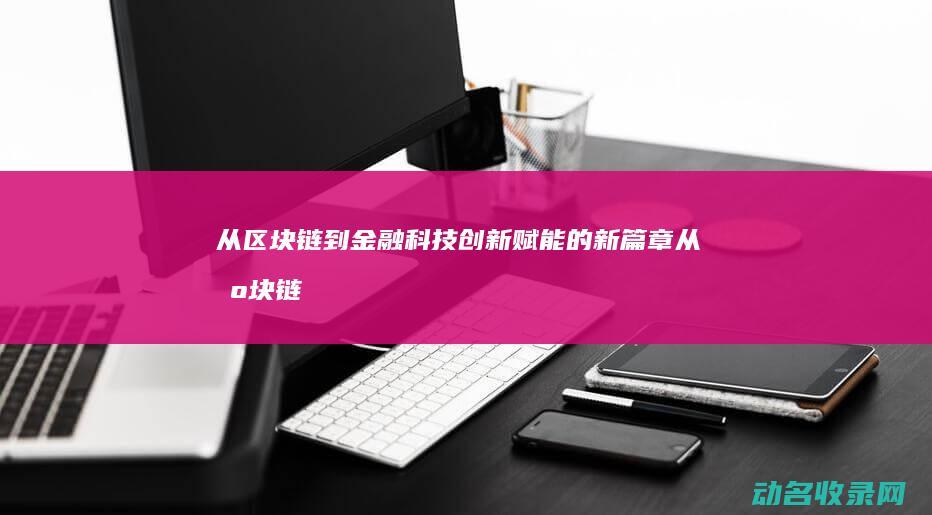 从区块链到金融科技 创新赋能的新篇章 (从区块链金融这门课程学到什么)