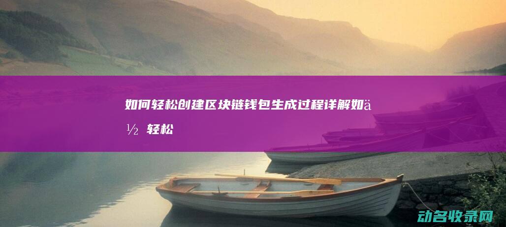 如何轻松创建区块链钱包 生成过程详解 (如何轻松创建文件夹)